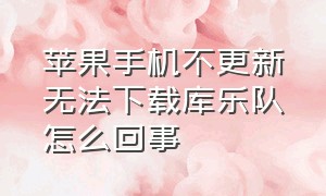 苹果手机不更新无法下载库乐队怎么回事