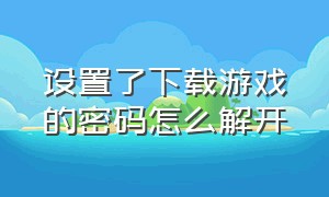 设置了下载游戏的密码怎么解开