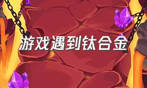 游戏遇到钛合金