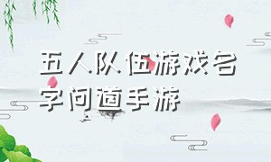 五人队伍游戏名字问道手游