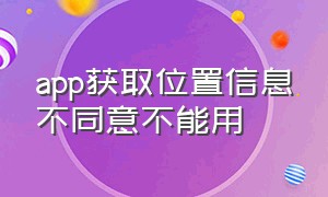 app获取位置信息不同意不能用