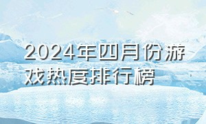 2024年四月份游戏热度排行榜