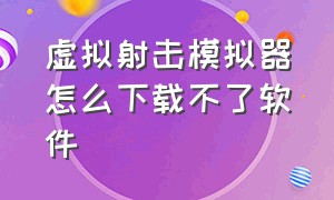 虚拟射击模拟器怎么下载不了软件