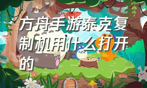 方舟手游泰克复制机用什么打开的