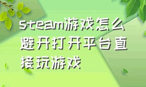 steam游戏怎么避开打开平台直接玩游戏