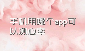 手机用哪个app可以测心率