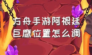 方舟手游阿根廷巨鹰位置怎么调