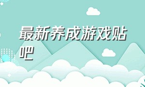 最新养成游戏贴吧