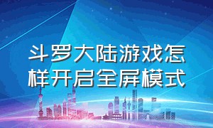 斗罗大陆游戏怎样开启全屏模式