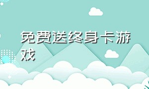 免费送终身卡游戏