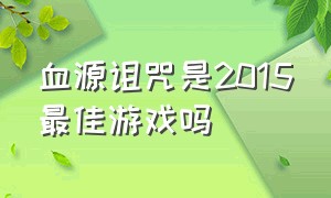 血源诅咒是2015最佳游戏吗