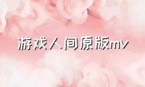 游戏人间原版mv