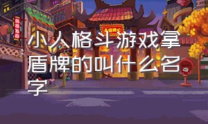 小人格斗游戏拿盾牌的叫什么名字