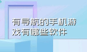 有导航的手机游戏有哪些软件