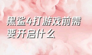 黑鲨4打游戏前需要开启什么