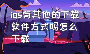 ios有其他的下载软件方式吗怎么下载