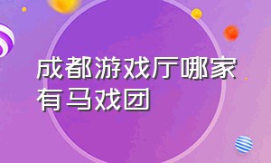 成都游戏厅哪家有马戏团