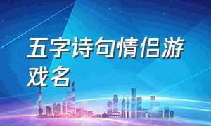 五字诗句情侣游戏名