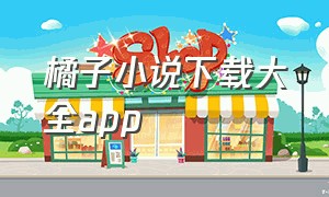 橘子小说下载大全app