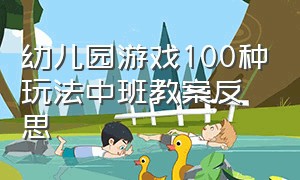 幼儿园游戏100种玩法中班教案反思