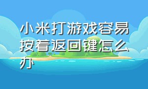 小米打游戏容易按着返回键怎么办