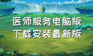 医师服务电脑版下载安装最新版