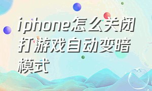 iphone怎么关闭打游戏自动变暗模式