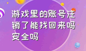 游戏里的账号注销了能找回来吗安全吗