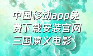 中国移动app免费下载安装官网三国演义电影