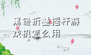 黑色折叠摇杆游戏机怎么用