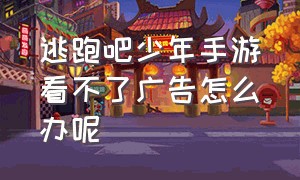 逃跑吧少年手游看不了广告怎么办呢