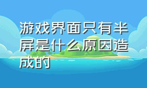 游戏界面只有半屏是什么原因造成的