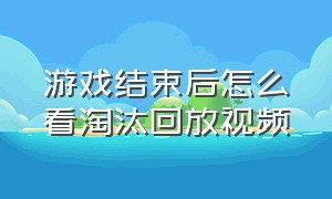 游戏结束后怎么看淘汰回放视频