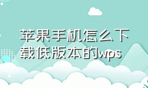 苹果手机怎么下载低版本的wps