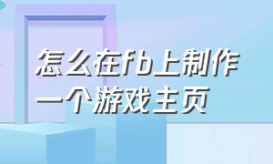 怎么在fb上制作一个游戏主页