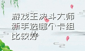 游戏王决斗大师新手选哪个卡组比较好