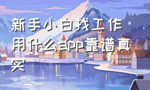 新手小白找工作用什么app靠谱真实