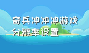 奇兵冲冲冲游戏分辨率设置