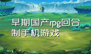 早期国产rpg回合制手机游戏