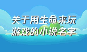 关于用生命来玩游戏的小说名字