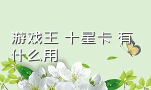 游戏王 十星卡 有什么用