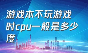 游戏本不玩游戏时cpu一般是多少度