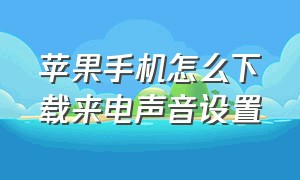 苹果手机怎么下载来电声音设置