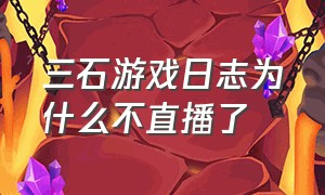 三石游戏日志为什么不直播了