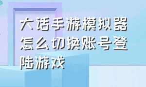 大话手游模拟器怎么切换账号登陆游戏