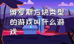 俄罗斯方块类型的游戏叫什么游戏