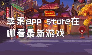 苹果app store在哪看最新游戏