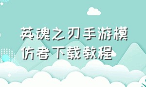 英魂之刃手游模仿者下载教程