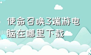 使命召唤3端游电脑在哪里下载