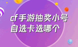 cf手游抽奖小号自选卡选哪个